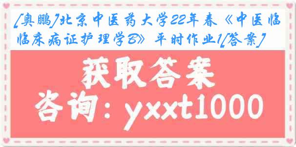 [奥鹏]北京中医药大学22年春《中医临床病证护理学B》平时作业1[答案]