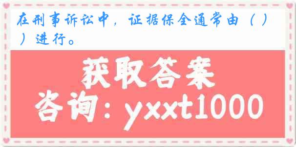 在刑事诉讼中，证据保全通常由（ ）进行。