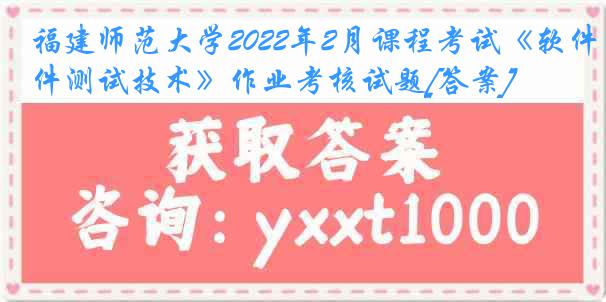 福建师范大学2022年2月课程考试《软件测试技术》作业考核试题[答案]