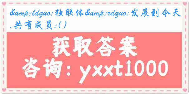 &ldquo;独联体&rdquo;发展到今天,共有成员:( )