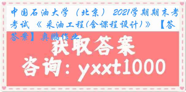 中国石油大学（北京） 2021学期期末考试 《 采油工程(含课程设计) 》【答案】奥鹏作业