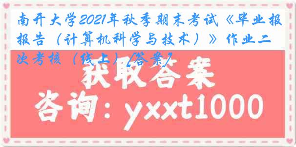 南开大学2021年秋季期末考试《毕业报告（计算机科学与技术）》作业二次考核（线上）[答案]