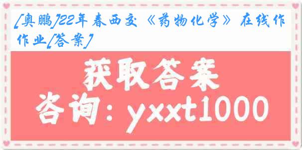 [奥鹏]22年春西交《药物化学》在线作业[答案]