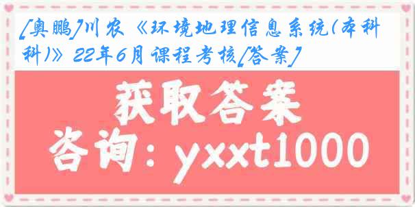 [奥鹏]川农《环境地理信息系统(本科)》22年6月课程考核[答案]