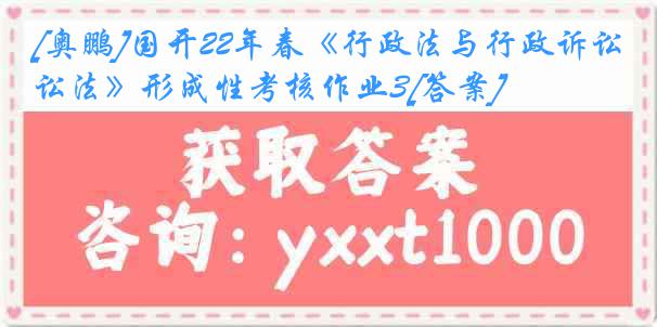 [奥鹏]国开22年春《行政法与行政诉讼法》形成性考核作业3[答案]