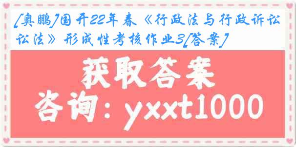 [奥鹏]国开22年春《行政法与行政诉讼法》形成性考核作业3[答案]