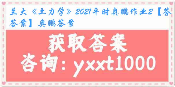 兰大《土力学》2021平时奥鹏作业2【答案】奥鹏答案