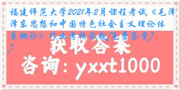 福建师范大学2021年2月课程考试《毛泽东思想和中国特色社会主义理论体系概论》作业考核试题[免费答案]