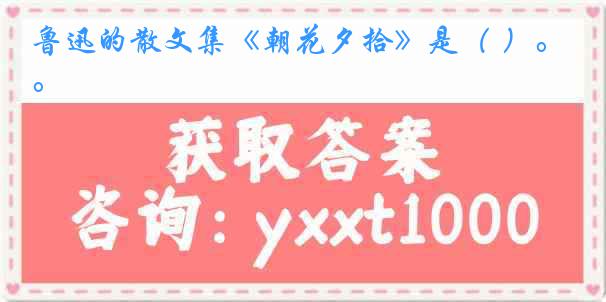 鲁迅的散文集《朝花夕拾》是（ ）。