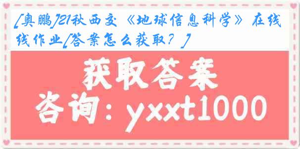 [奥鹏]21秋西交《地球信息科学》在线作业[答案怎么获取？]