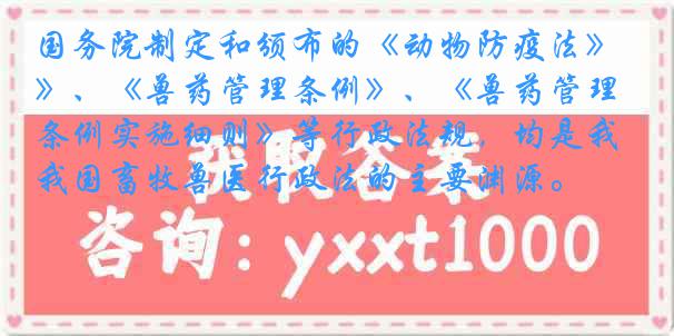 国务院制定和颁布的《动物防疫法》、《兽药管理条例》、《兽药管理条例实施细则》等行政法规，均是我国畜牧兽医行政法的主要渊源。