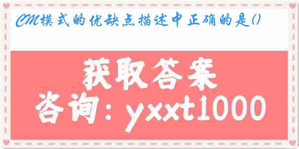 CM模式的优缺点描述中正确的是()