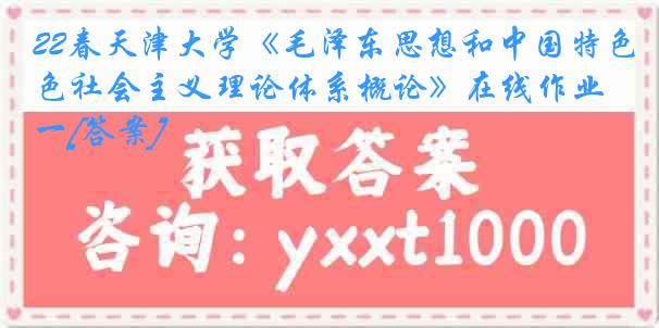 22春天津大学《毛泽东思想和中国特色社会主义理论体系概论》在线作业一[答案]