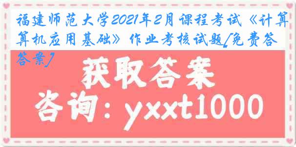 福建师范大学2021年2月课程考试《计算机应用基础》作业考核试题[免费答案]