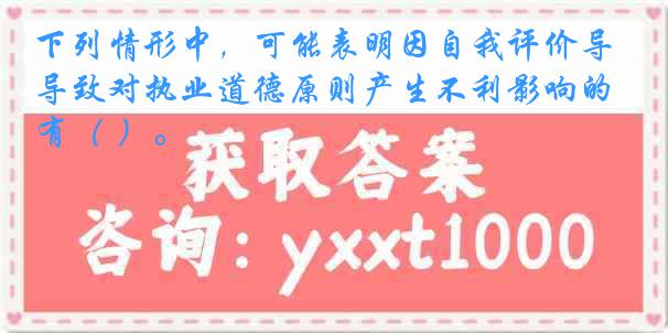 下列情形中，可能表明因自我评价导致对执业道德原则产生不利影响的有（ ）。