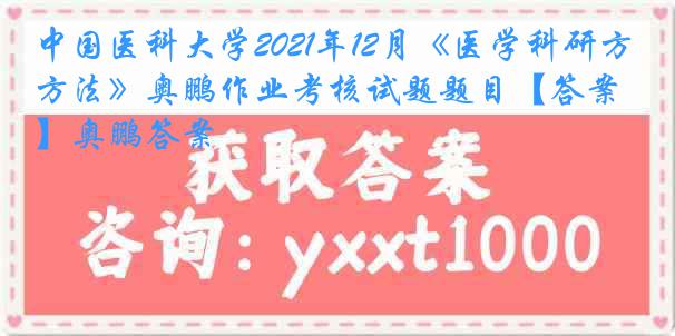 中国医科大学2021年12月《医学科研方法》奥鹏作业考核试题题目【答案】奥鹏答案