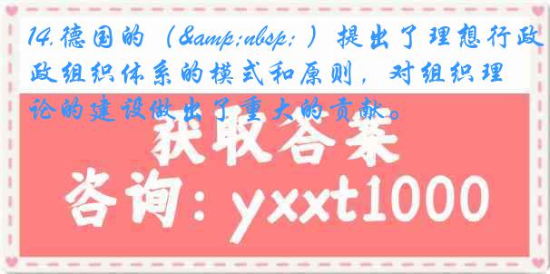 14.德国的（&nbsp; ）提出了理想行政组织体系的模式和原则，对组织理论的建设做出了重大的贡献。