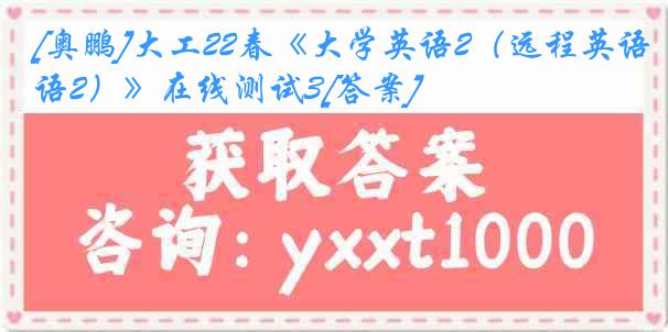 [奥鹏]大工22春《大学英语2（远程英语2）》在线测试3[答案]