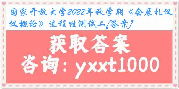 国家开放大学2022年秋学期《会展礼仪概论》过程性测试二[答案]