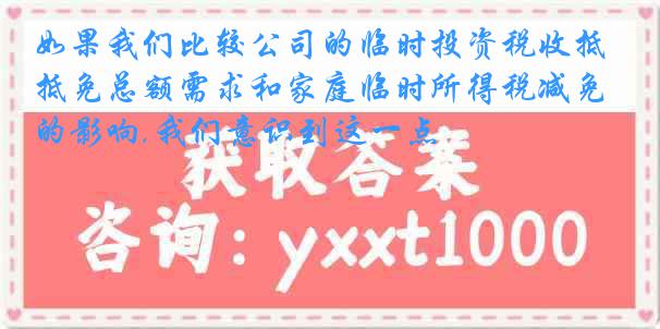 如果我们比较公司的临时投资税收抵免总额需求和家庭临时所得税减免的影响,我们意识到这一点