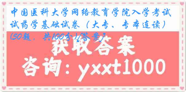 中国医科大学网络教育学院入学考试药学基础试卷（大专、专本连读）(50题，共100分)[答案]