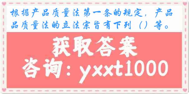 根据产品质量法第一条的规定，产品质量法的立法宗旨有下列（）等。