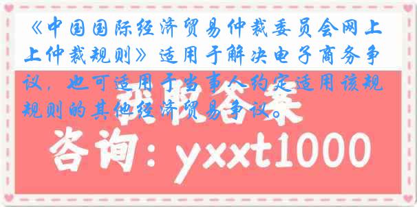 《中国国际经济贸易仲裁委员会网上仲裁规则》适用于解决电子商务争议，也可适用于当事人约定适用该规则的其他经济贸易争议。