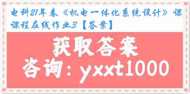 电科21年春《机电一体化系统设计》课程在线作业3【答案】