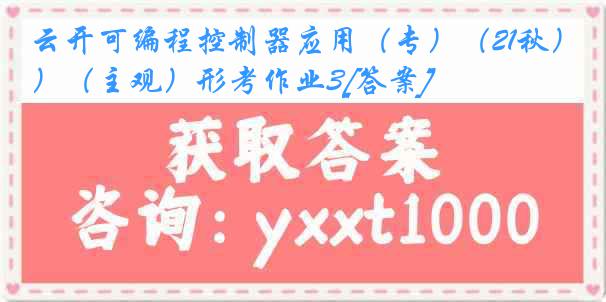 云开可编程控制器应用（专）（21秋）（主观）形考作业3[答案]