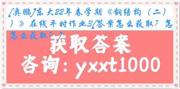 [奥鹏]东大22年春学期《钢结构（二）》在线平时作业3[答案怎么获取？怎么获取？]