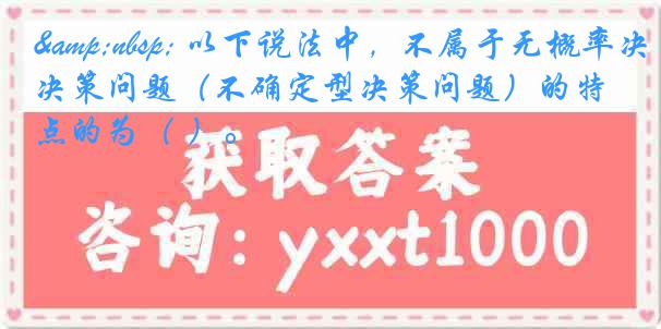 &nbsp; 以下说法中，不属于无概率决策问题（不确定型决策问题）的特点的为（ ）。