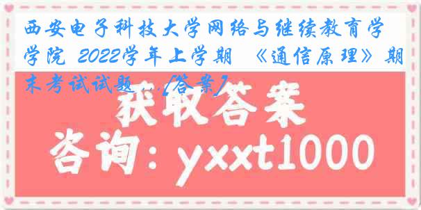 西安电子科技大学网络与继续教育学院  2022学年上学期  《通信原理》期末考试试题 ...[答案]
