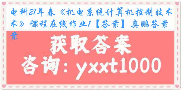 电科21年春《机电系统计算机控制技术》课程在线作业1【答案】奥鹏答案