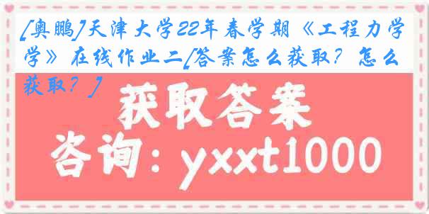 [奥鹏]天津大学22年春学期《工程力学》在线作业二[答案怎么获取？怎么获取？]