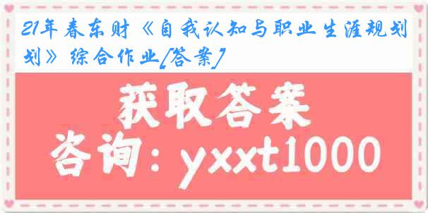 21年春东财《自我认知与职业生涯规划》综合作业[答案]