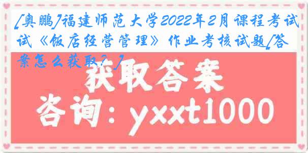 [奥鹏]福建师范大学2022年2月课程考试《饭店经营管理》作业考核试题[答案怎么获取？]