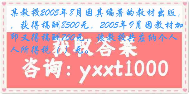 某教授2005年8月因其编著的教材出版，获得稿酬8500元，2005年9月因教材加印又得稿酬700元，该教授共应纳个人所得税（ ）元。