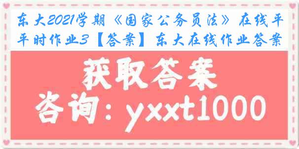 东大2021学期《国家公务员法》在线平时作业3【答案】东大在线作业答案