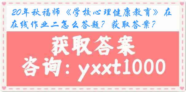  20年秋福师《学校心理健康教育》在线作业二怎么答题？获取答案？