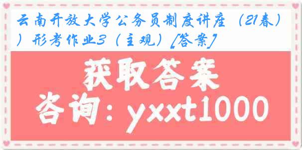 云南开放大学公务员制度讲座（21春）形考作业3（主观）[答案]