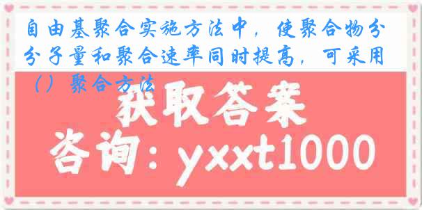 自由基聚合实施方法中，使聚合物分子量和聚合速率同时提高，可采用（）聚合方法