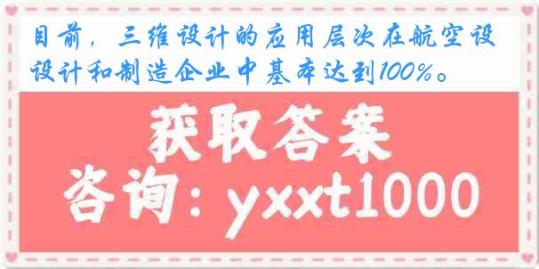 目前，三维设计的应用层次在航空设计和制造企业中基本达到100%。