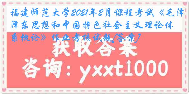 福建师范大学2021年2月课程考试《毛泽东思想和中国特色社会主义理论体系概论》作业考核试题[答案]