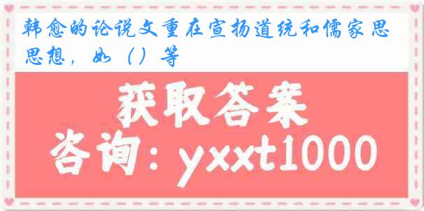 韩愈的论说文重在宣扬道统和儒家思想，如（）等