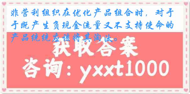 非营利组织在优化产品组合时，对于既产生负现金流量又不支持使命的产品统统应该将其淘汰。