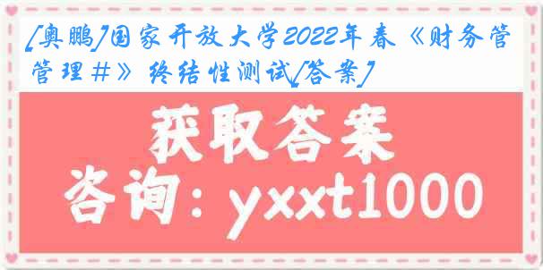 [奥鹏]国家开放大学2022年春《财务管理＃》终结性测试[答案]