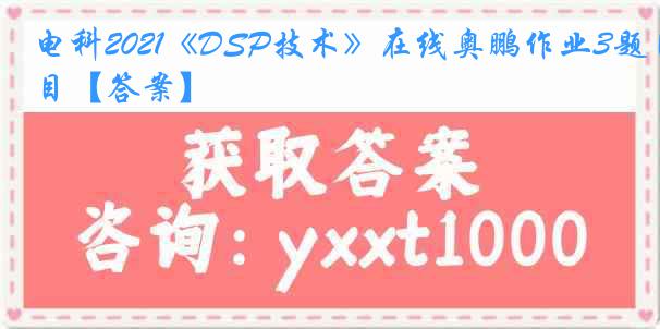 电科2021《DSP技术》在线奥鹏作业3题目【答案】