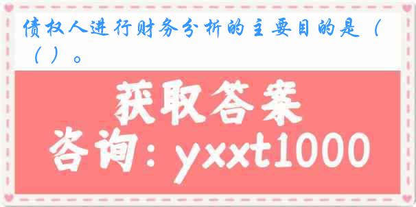 债权人进行财务分析的主要目的是（ ）。