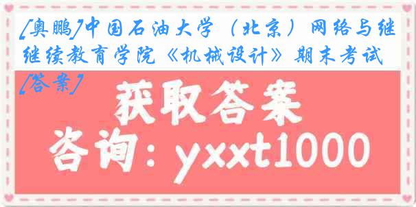 [奥鹏]中国石油大学（北京）网络与继续教育学院《机械设计》期末考试[答案]