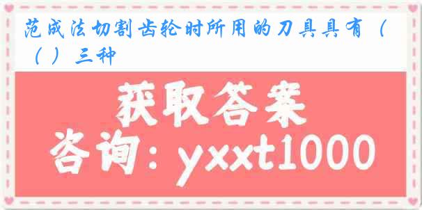 范成法切割齿轮时所用的刀具具有（ ）三种